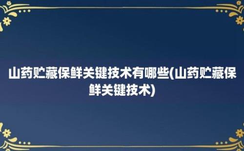 山药贮藏保鲜关键技术有哪些(山药贮藏保鲜关键技术)