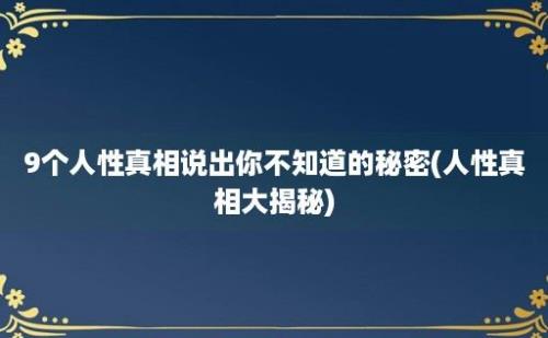 9个人性真相说出你不知道的秘密(人性真相大揭秘)