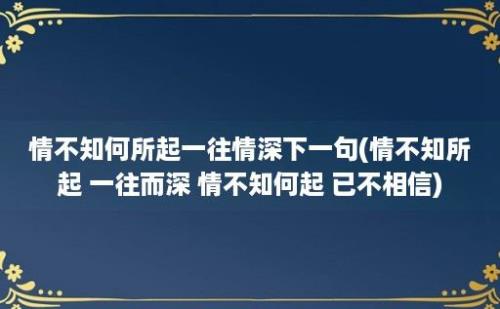 情不知何所起一往情深下一句(情不知所起 一往而深 情不知何起 已不相信)