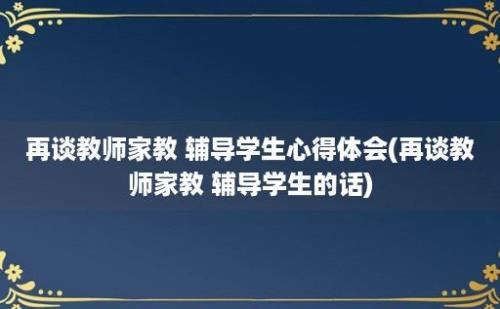 再谈教师家教 辅导学生心得体会(再谈教师家教 辅导学生的话)