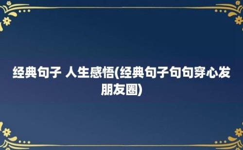 经典句子 人生感悟(经典句子句句穿心发朋友圈)