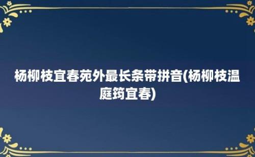 杨柳枝宜春苑外最长条带拼音(杨柳枝温庭筠宜春)