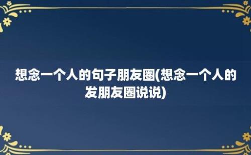 想念一个人的句子朋友圈(想念一个人的发朋友圈说说)