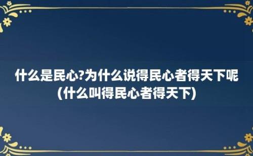 什么是民心?为什么说得民心者得天下呢(什么叫得民心者得天下)