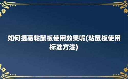 如何提高粘鼠板使用效果呢(粘鼠板使用标准方法)