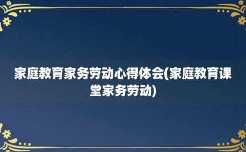 家庭教育家务劳动心得体会(家庭教育课堂家务劳动)