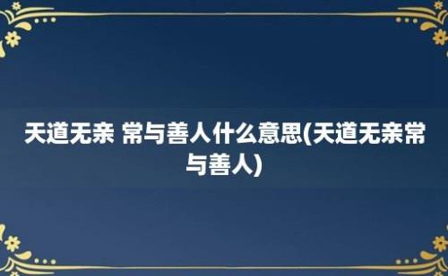 天道无亲 常与善人什么意思(天道无亲常与善人)