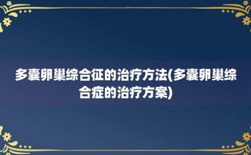 多囊卵巢综合征的治疗方法(多囊卵巢综合症的治疗方案)