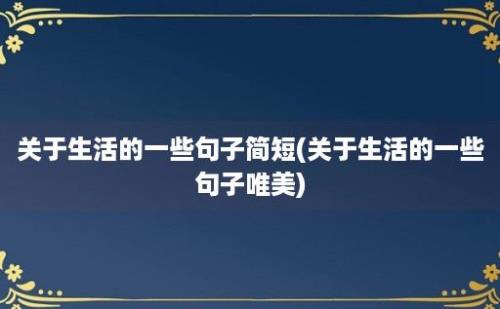 关于生活的一些句子简短(关于生活的一些句子唯美)