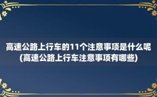 高速公路上行车的11个注意事项是什么呢(高速公路上行车注意事项有哪些)