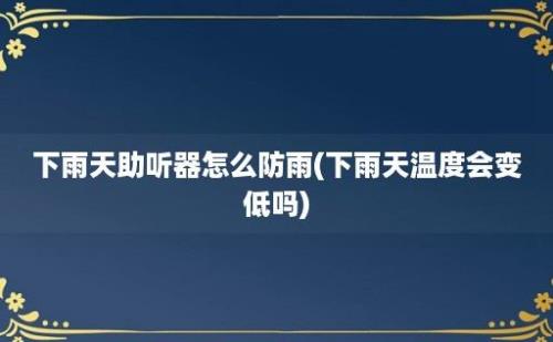 下雨天助听器怎么防雨(下雨天温度会变低吗)