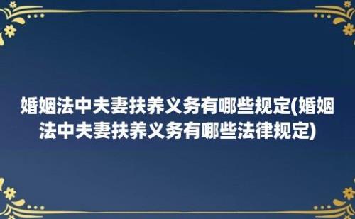 婚姻法中夫妻扶养义务有哪些规定(婚姻法中夫妻扶养义务有哪些法律规定)