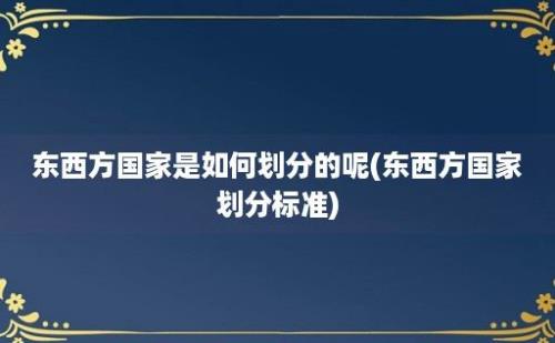 东西方国家是如何划分的呢(东西方国家划分标准)