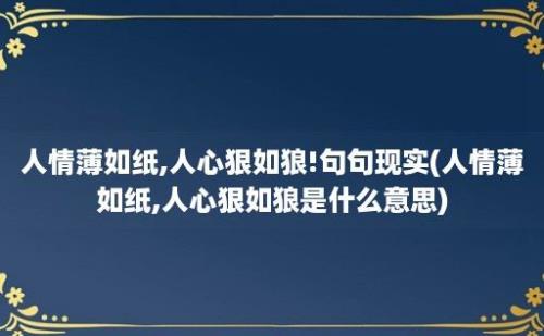 人情薄如纸,人心狠如狼!句句现实(人情薄如纸,人心狠如狼是什么意思)