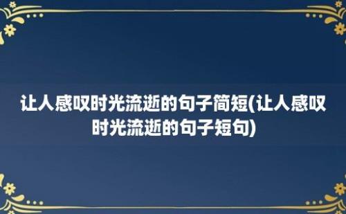 让人感叹时光流逝的句子简短(让人感叹时光流逝的句子短句)