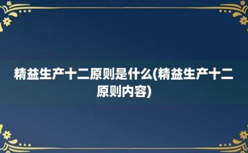 精益生产十二原则是什么(精益生产十二原则内容)