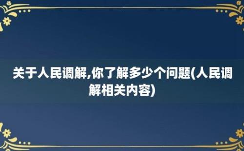 关于人民调解,你了解多少个问题(人民调解相关内容)