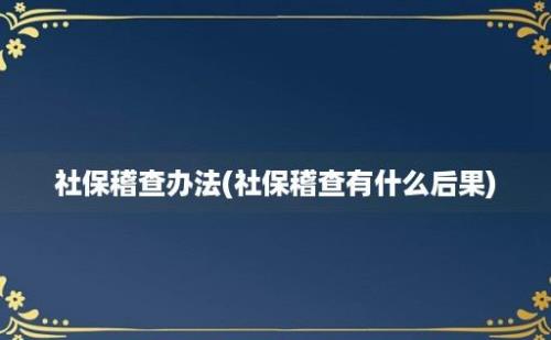 社保稽查办法(社保稽查有什么后果)