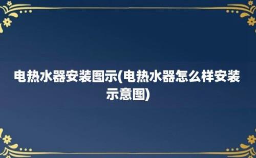 电热水器安装图示(电热水器怎么样安装 示意图)