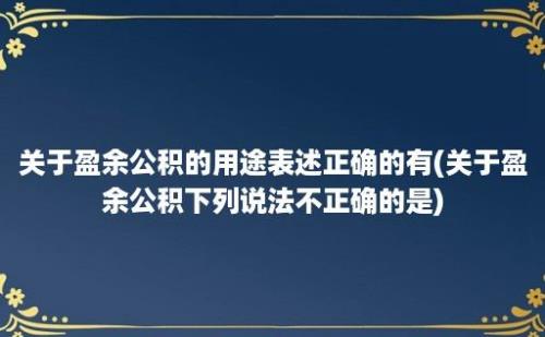 关于盈余公积的用途表述正确的有(关于盈余公积下列说法不正确的是)