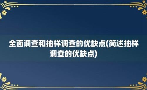 全面调查和抽样调查的优缺点(简述抽样调查的优缺点)