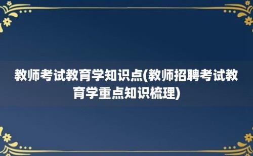 教师考试教育学知识点(教师招聘考试教育学重点知识梳理)