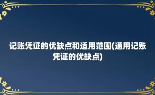 记账凭证的优缺点和适用范围(通用记账凭证的优缺点)