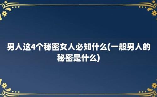 男人这4个秘密女人必知什么(一般男人的秘密是什么)