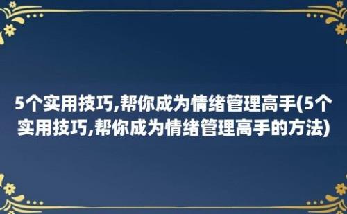 5个实用技巧,帮你成为情绪管理高手(5个实用技巧,帮你成为情绪管理高手的方法)