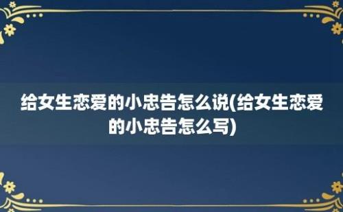 给女生恋爱的小忠告怎么说(给女生恋爱的小忠告怎么写)