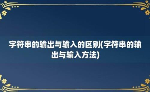 字符串的输出与输入的区别(字符串的输出与输入方法)