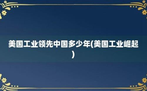 美国工业领先中国多少年(美国工业崛起)