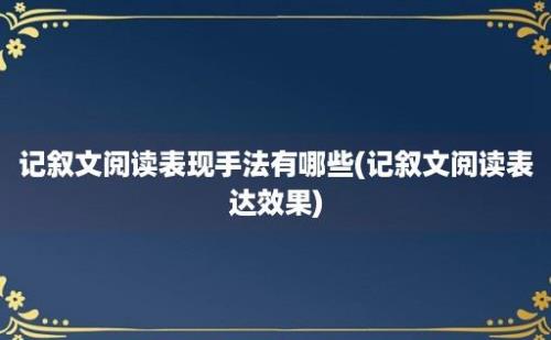 记叙文阅读表现手法有哪些(记叙文阅读表达效果)