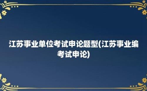 江苏事业单位考试申论题型(江苏事业编考试申论)