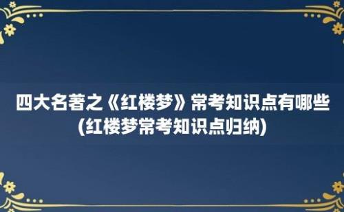 四大名著之《红楼梦》常考知识点有哪些(红楼梦常考知识点归纳)