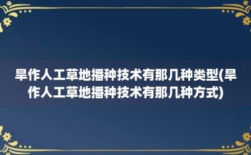 旱作人工草地播种技术有那几种类型(旱作人工草地播种技术有那几种方式)