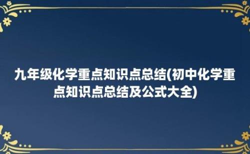 九年级化学重点知识点总结(初中化学重点知识点总结及公式大全)