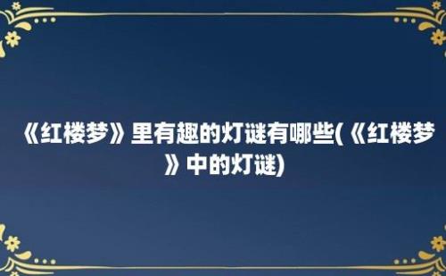 《红楼梦》里有趣的灯谜有哪些(《红楼梦》中的灯谜)