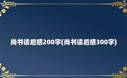 尚书读后感200字(尚书读后感300字)