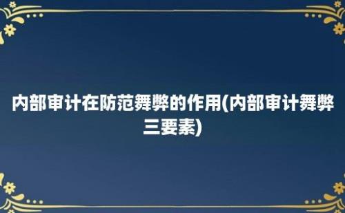 内部审计在防范舞弊的作用(内部审计舞弊三要素)