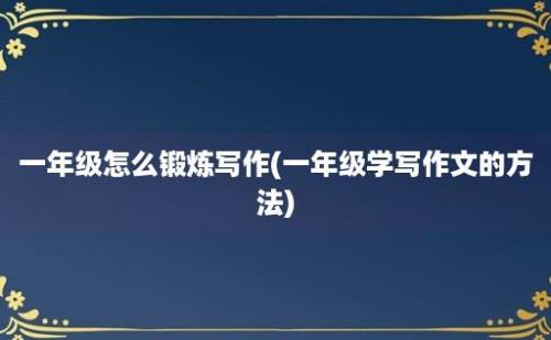 一年级怎么锻炼写作(一年级学写作文的方法)