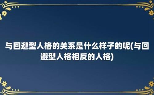 与回避型人格的关系是什么样子的呢(与回避型人格相反的人格)