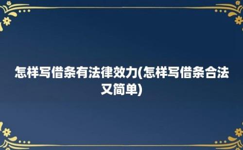 怎样写借条有法律效力(怎样写借条合法又简单)