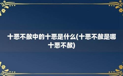 十恶不赦中的十恶是什么(十恶不赦是哪十恶不赦)