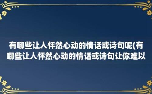 有哪些让人怦然心动的情话或诗句呢(有哪些让人怦然心动的情话或诗句让你难以忘怀?)