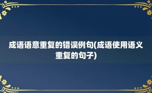 成语语意重复的错误例句(成语使用语义重复的句子)