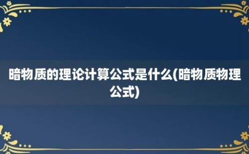 暗物质的理论计算公式是什么(暗物质物理公式)