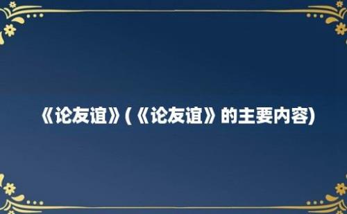 《论友谊》(《论友谊》的主要内容)