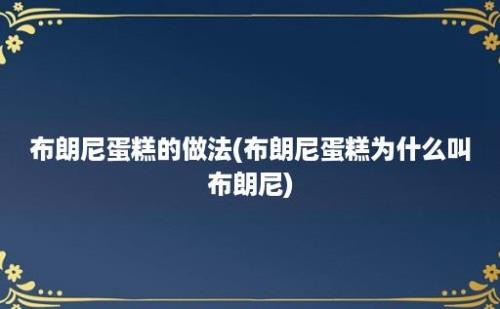 布朗尼蛋糕的做法(布朗尼蛋糕为什么叫布朗尼)