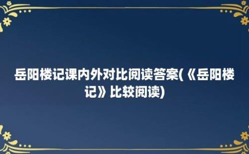 岳阳楼记课内外对比阅读答案(《岳阳楼记》比较阅读)